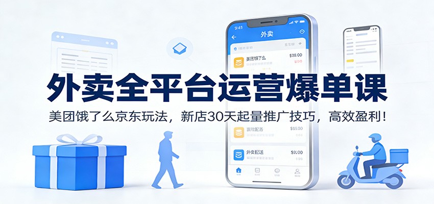 外卖全平台运营爆单课：美团饿了么京东玩法，新店30天起量推广技巧，高效盈利！-千寻创业网