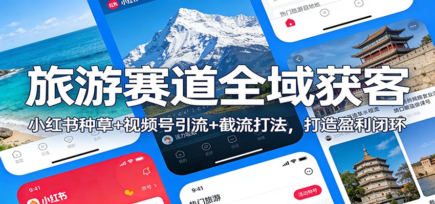 旅游赛道全域获客：小红书种草+视频号引流+截流打法，打造盈利闭环-千寻创业网