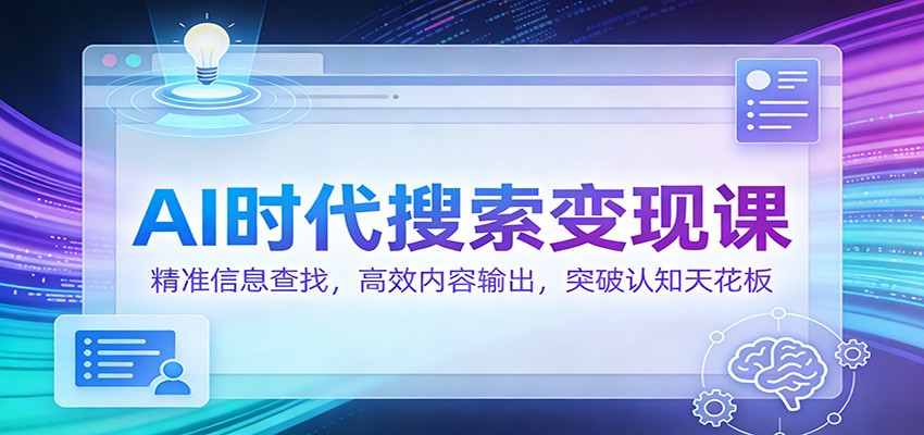AI时代搜索变现课：精准信息查找，高效内容输出，突破认知天花板-千寻创业网