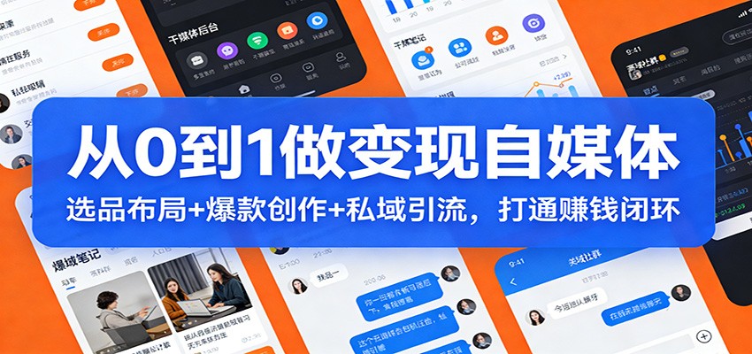 从0到1做变现自媒体：选品布局+ 爆款创作+私域引流，打通赚钱闭环-千寻创业网