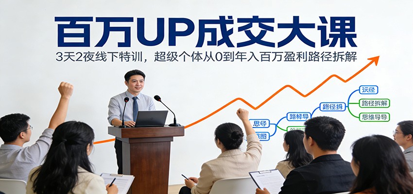 百万UP成交大课：3天2夜线下特训，超级个体从0到年入百万盈利路径拆解-千寻创业网