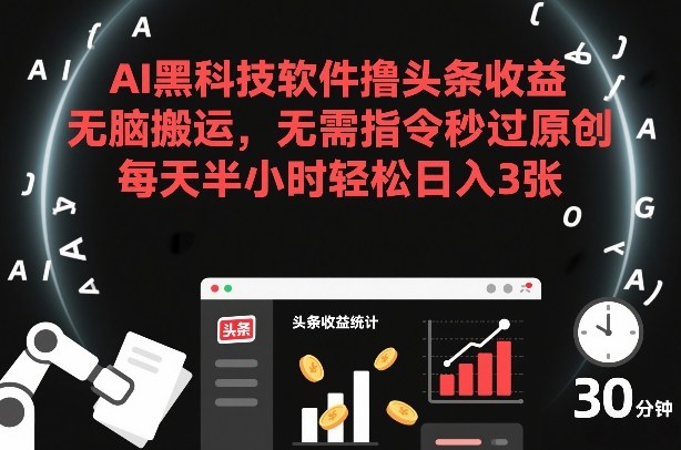AI黑科技软件撸头条收益，无脑搬运，无需指令秒过原创，每天半小时轻松日入3张【揭秘】-千寻创业网