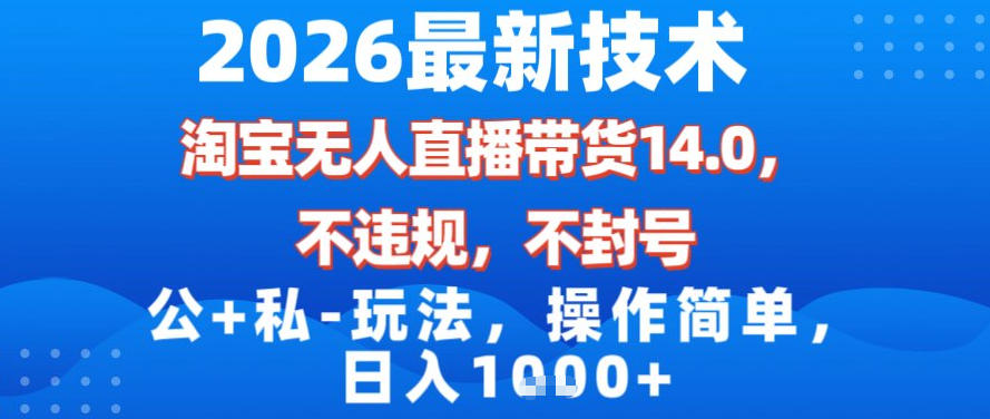2026最新技术，淘宝无人直播带货14.0，不封号，不违规，公+私玩法，操作简单，日入1k【揭秘】-千寻创业网