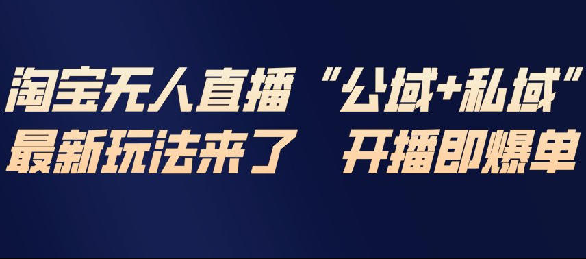 淘宝无人直播完整教程，公试+私域，最新玩法来了，开播即爆单-千寻创业网