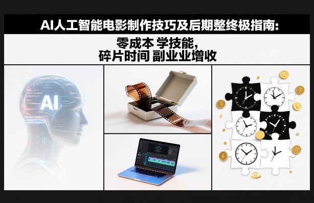 AI人工智能电影制作技巧及后期完整终极指南：零成本学技能，碎片时间副业增收-千寻创业网