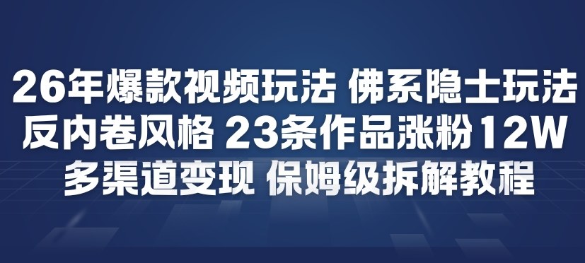 26年爆款短视频玩法，佛系隐士玩法，反内卷视频风格，23条作品涨粉12W，多渠道变现-千寻创业网