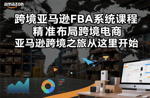 跨境亚马逊FBA系统课程，精准布局跨境电商，亚马逊跨境之旅从这里开始-千寻创业网