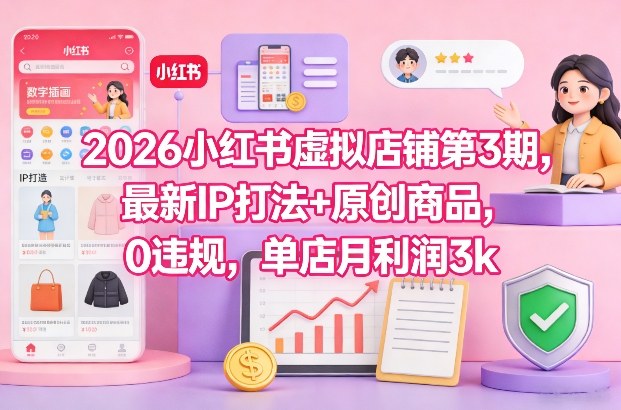 2026小红书虚拟店铺第3期，最新IP打法+原创商品，0违规，单店月利润3k+-千寻创业网