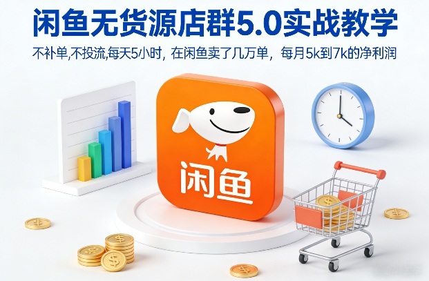 闲鱼无货源店群5.0实战教学,不补单,不投流,每天5小时,在闲鱼卖了几万单,每月5k到7k的净利润-千寻创业网