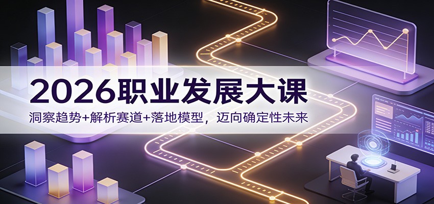2026职业发展大课：洞察趋势+解析赛道+落地模型，迈向确定性未来-千寻创业网