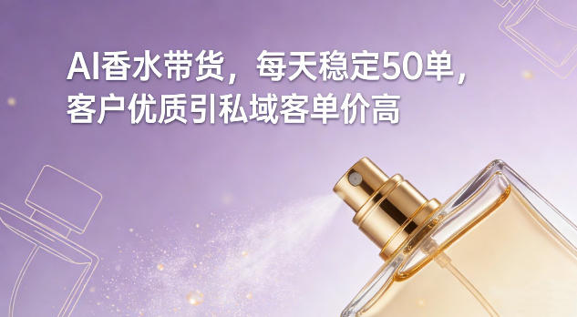 AI香水带货，每天稳定50单，客户优质引私域客单价高-千寻创业网