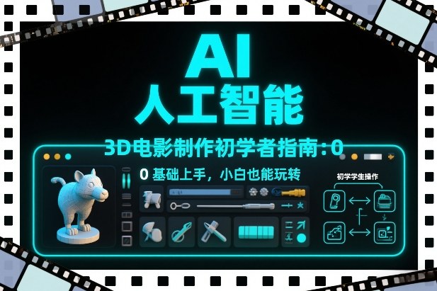 AI人工智能3D电影制作初学者指南：0基础上手，小白也能玩转-千寻创业网