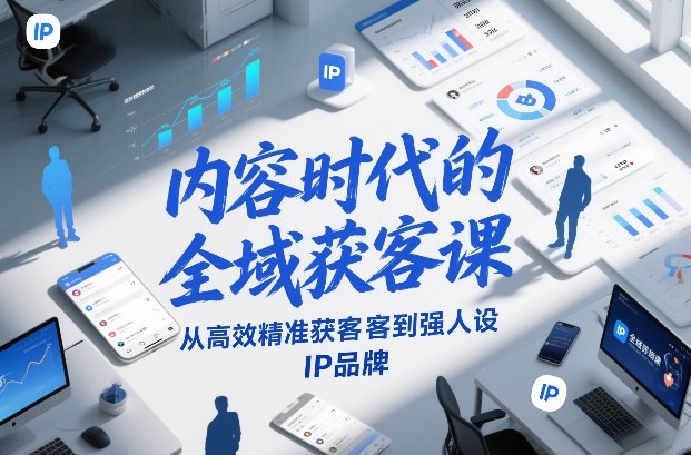 内容时代的全域获客课，从高效精准获客到强人设IP品牌-千寻创业网