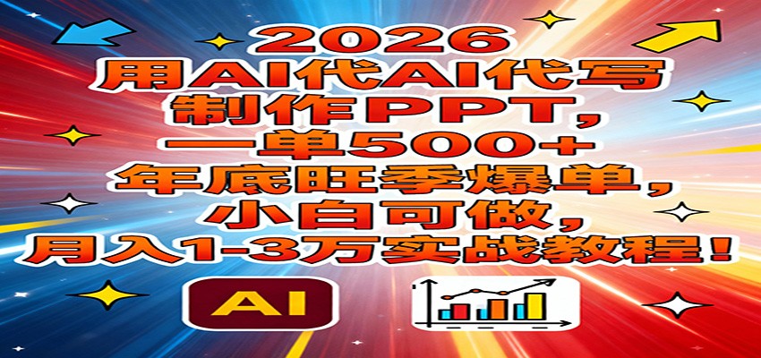 2026用AI代写制作PPT，一单500+，年底旺季爆单，小白可做，月入1-3万实战教程-千寻创业网