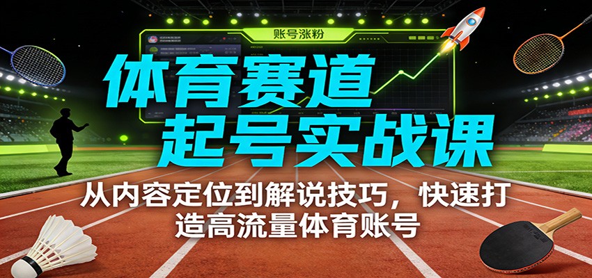 体育赛道起号实战课：从内容定位到解说技巧，快速打造高流量体育账号-千寻创业网