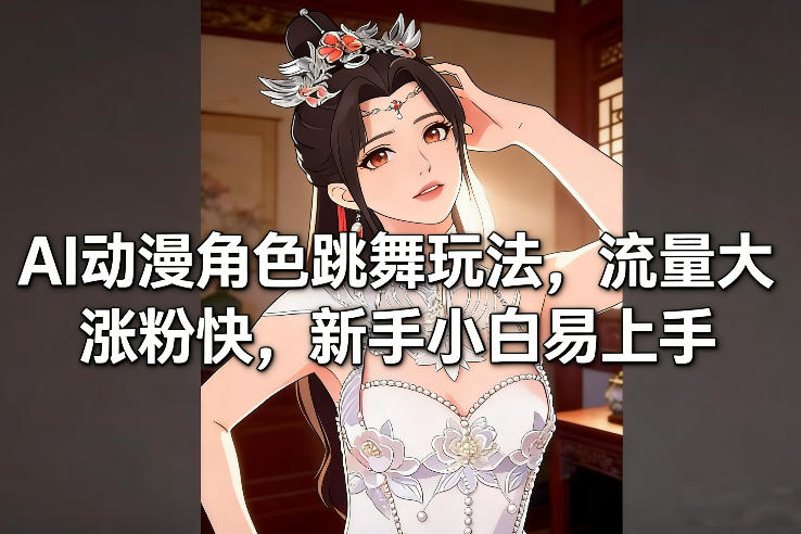 AI动漫角色跳舞玩法，流量大涨粉快，新手小白易上手-千寻创业网