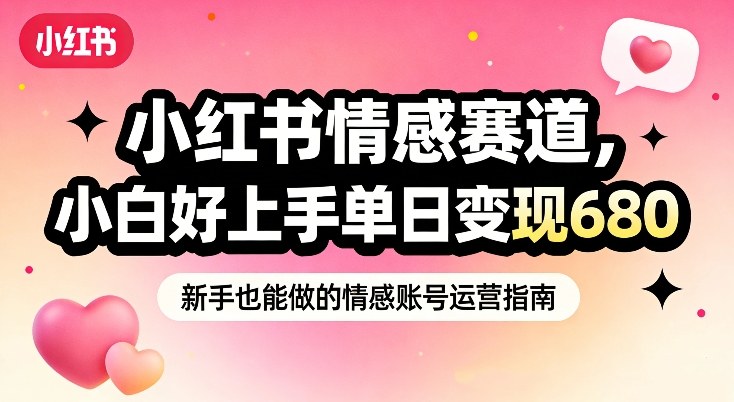 小红书情感赛道，抓准女性情绪刚需，小白好上手单日变现680-千寻创业网
