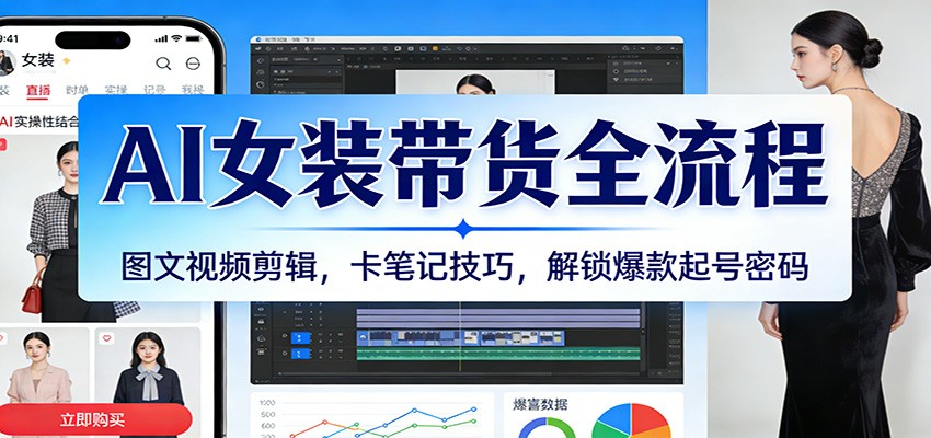 AI女装带货全流程：图文视频剪辑，卡笔记技巧，解锁爆款起号密码-千寻创业网