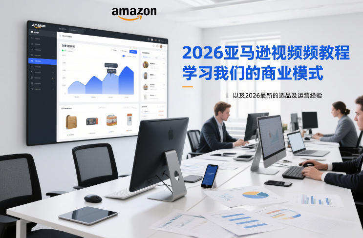 2026亚马逊视频教程，学习我们的商业模式，以及2026最新的选品及运营经验-千寻创业网