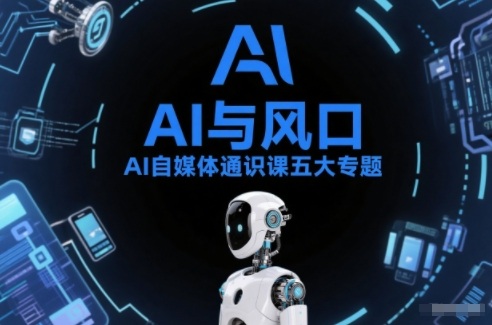 AI自媒体通识课五大专题，AI基础操作篇+AI生活娱乐篇+AI职场提效篇+AI自媒体实操篇+账号创作工具篇-千寻创业网