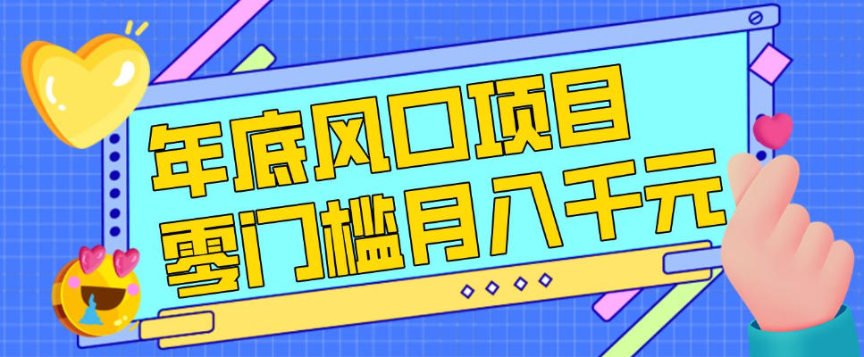 每年节假日年底风口项目，新人小白也能上手，零成本零门槛月入1w+（附渠道）【揭秘】-千寻创业网