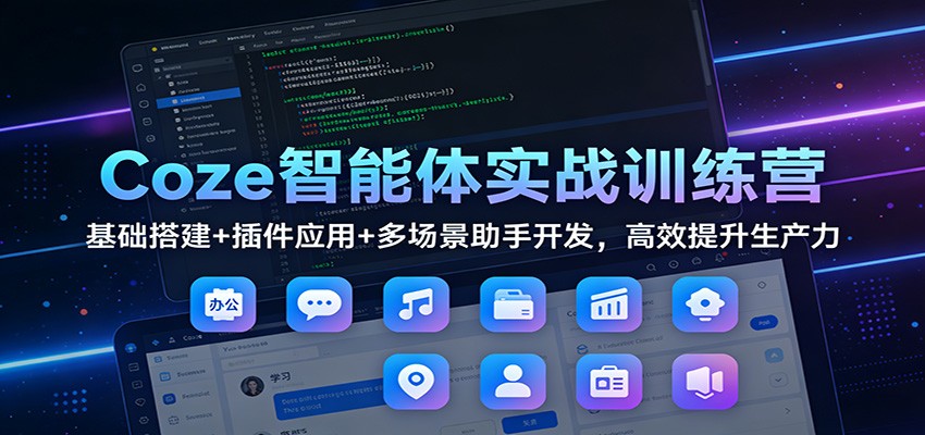Coze智能体实战训练营：基础搭建+插件应用+多场景助手开发，高效提升生产力-千寻创业网