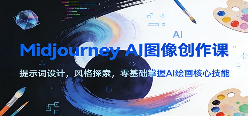 Midjourney AI图像创作课：提示词设计，风格探索，零基础掌握AI绘画核心技能-千寻创业网
