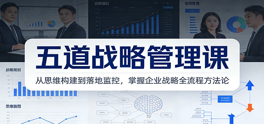 五道战略管理课：从思维构建到落地监控，掌握企业战略全流程方法论-千寻创业网