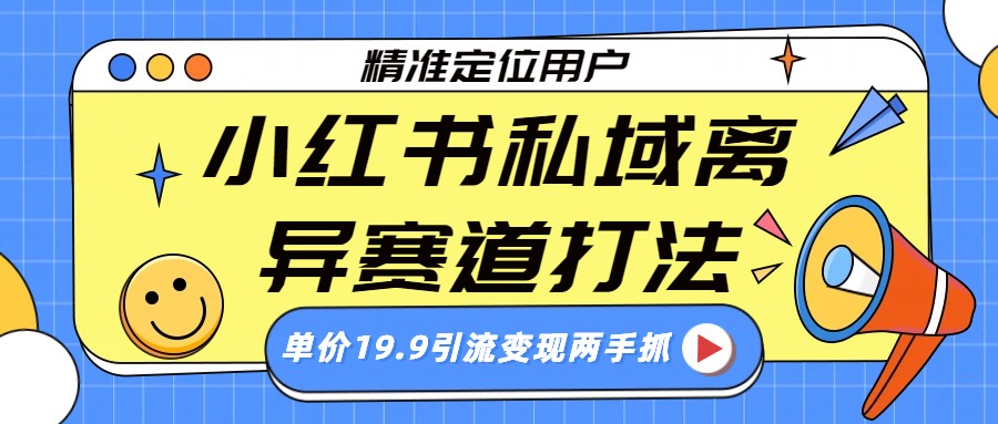 小红书私域离异赛道打法，精准定位，单价19.9引流变现两手抓-千寻创业网