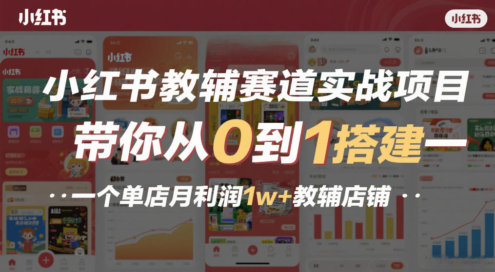 小红书教辅赛道实战项目，带你从0到1搭建一个单店月利润1w+教辅店铺-千寻创业网