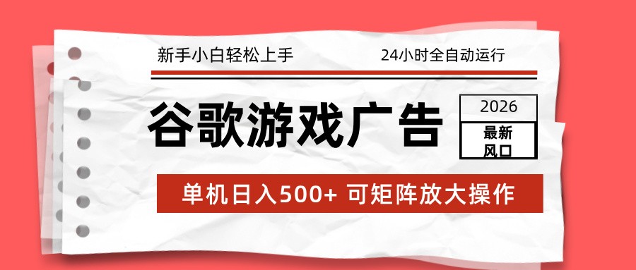 2026最新谷歌游戏广告 单机日入500+ 24小时全自动运行，新手小白轻松玩转-千寻创业网