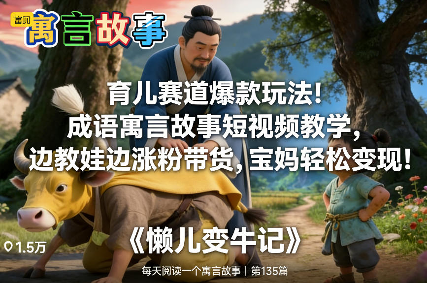 育儿赛道爆款玩法！成语寓言故事短视频教学，边教娃边涨粉带货，宝妈轻松变现！-千寻创业网