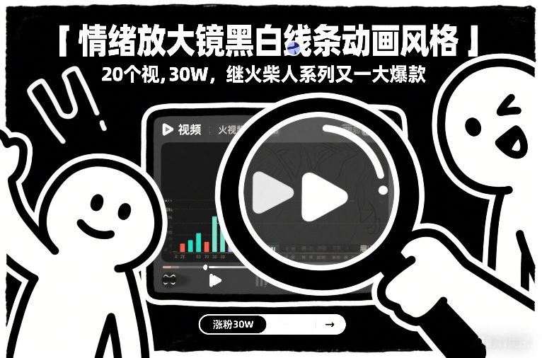 情绪放大镜黑白线条动画风格，20个视频，涨粉30W，继火柴人系列又一大爆款-千寻创业网