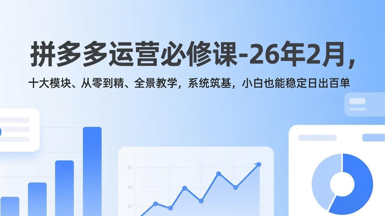 （17355期）拼多多运营必修课-26年2月，十大模块、从零到精、全景教学，系统筑基，小白也能稳定日出百单-千寻创业网