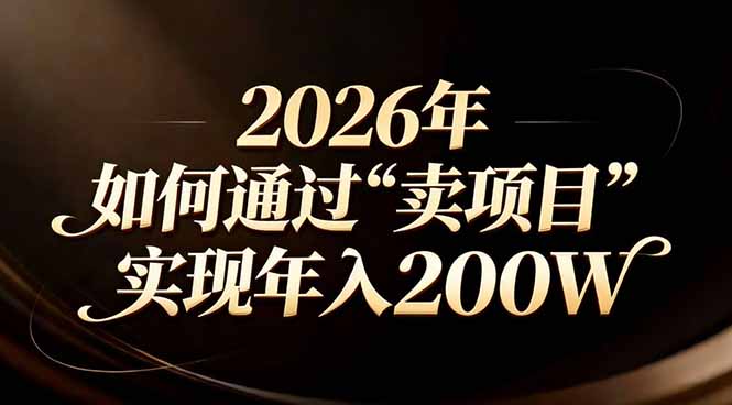 （17309期）站在2026年的十字路口：一个普通人如何通过卖项目实现年入200万-千寻创业网