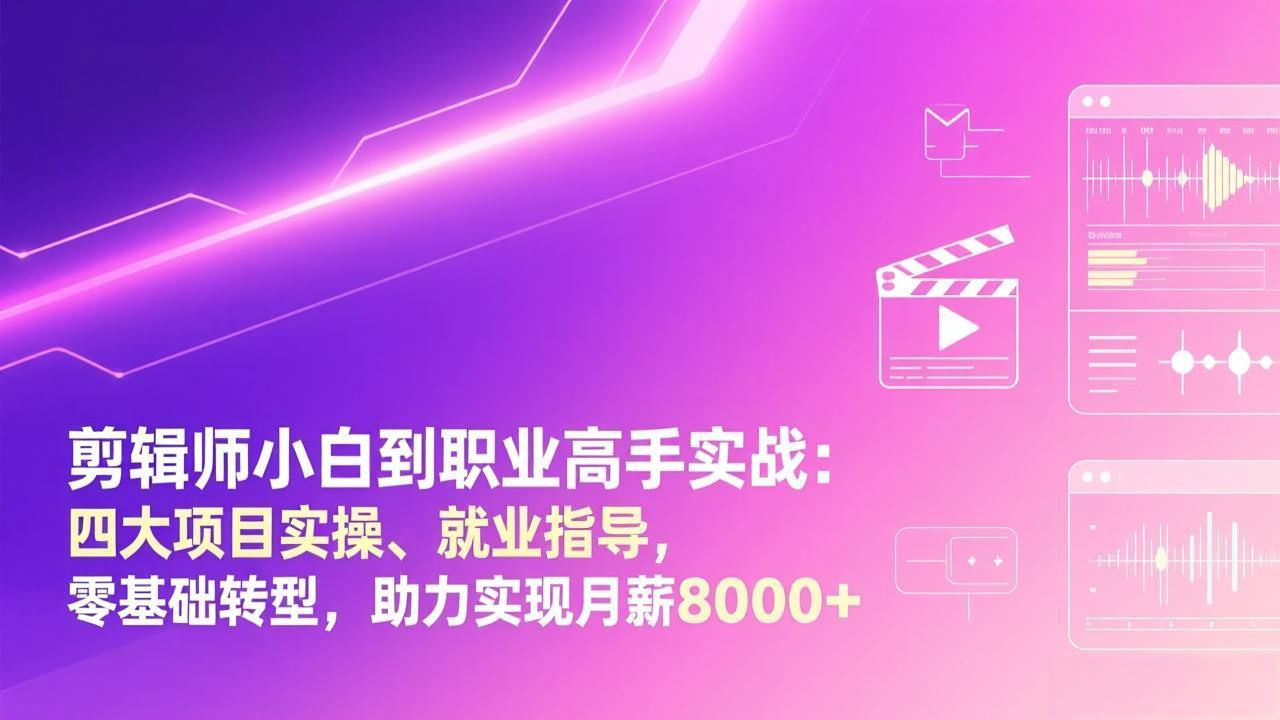 （17360期）剪辑师小白到职业高手实战：四大项目实操、就业指导，零基础转型，助力实现月薪8000+-千寻创业网