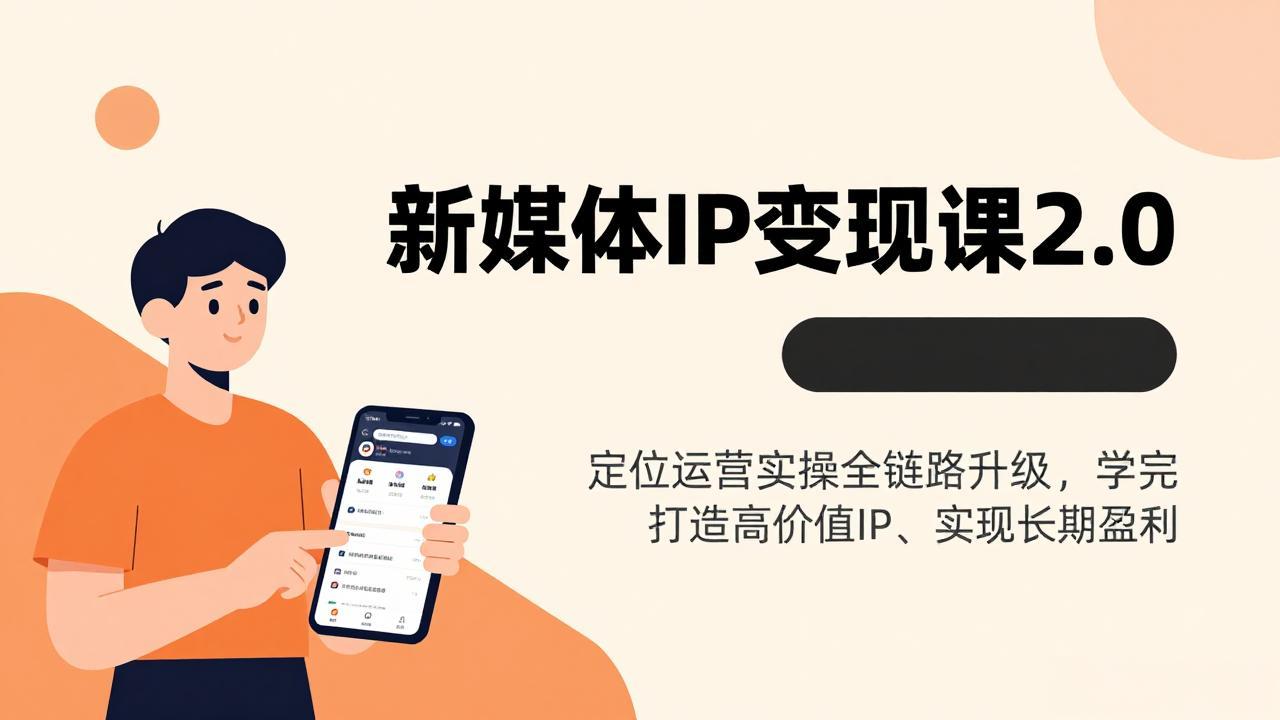 （17427期）新媒体IP变现课2.0，定位运营实操全链路升级，学完打造高价值IP、实现长期盈利-千寻创业网