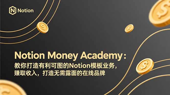 （17423期）Notion Money Academy：教你打造有利可图的Notion模板业务，赚取收入，打造无需露面的在线品牌-千寻创业网