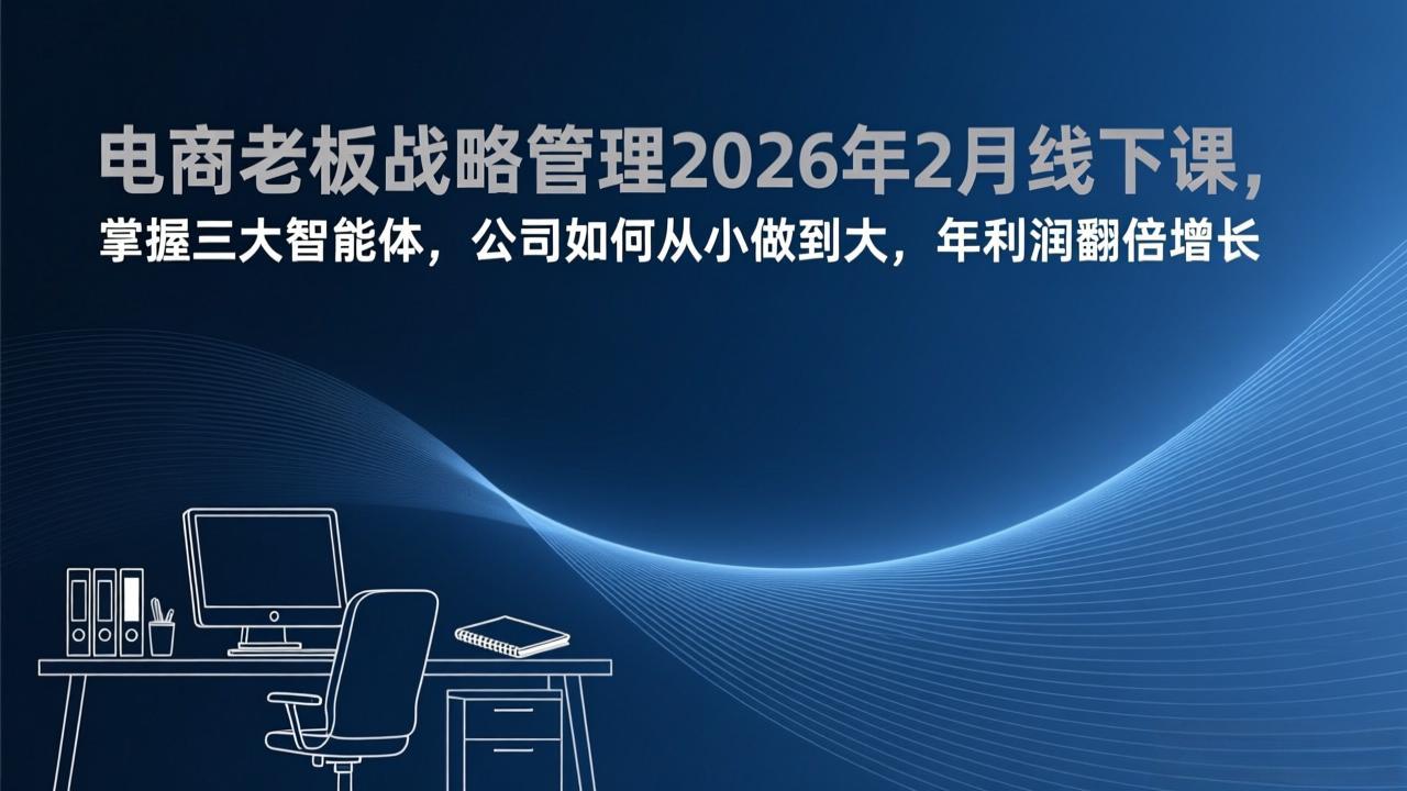 （17417期）电商老板战略管理2026年2月线下课，掌握三大智能体，公司如何从小做到大，年利润翻倍增长-千寻创业网