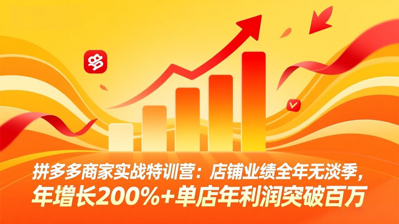 （17312期）拼多多商家实战特训营：店铺业绩全年无淡季，年增长200%+单店年利润突破百万(26年2月更新)-千寻创业网