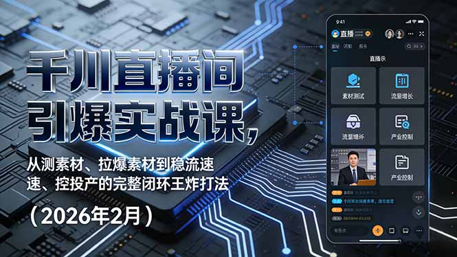 （17317期）千川直播间引爆实战课，从测素材、拉爆素材到稳流速、控投产的完整闭环王炸打法（2026年2月）-千寻创业网