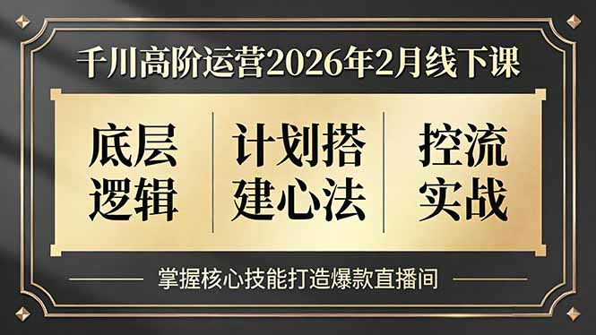 （17318期）千川高阶运营2026年2月线下课，底层逻辑、计划搭建心法、控流实战，掌握核心技能打造爆款直播间-千寻创业网