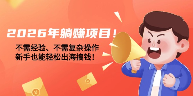 （17448期）2026年躺赚项目！不需经验、不需复杂操作，新手也能轻松出海搞钱！-千寻创业网