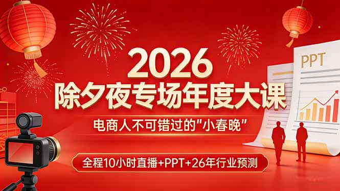 （17450期）2026除夕夜专场年度大课，全程10小时直播+PPT+26年行业预测，是电商人不可错过的“小春晚”-千寻创业网