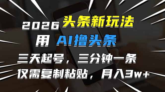 （17351期）2026最新头条玩法，用AI撸头条，3天必起号，3分钟1条，只需要复制粘贴，简单月入3W+-千寻创业网