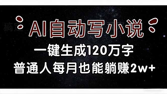 （17372期）AI自动写小说，一键生成120万字，普通人每月也能躺赚2w+-千寻创业网