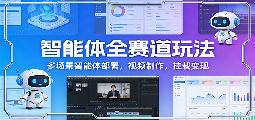 智能体全赛道玩法：多场景智能体部署，视频制作，挂载变现-千寻创业网