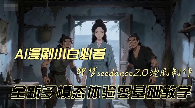 即梦seedance2.0创作漫剧文档，全新多模态体验零基础教学，让你一次性学会做动漫视频-千寻创业网