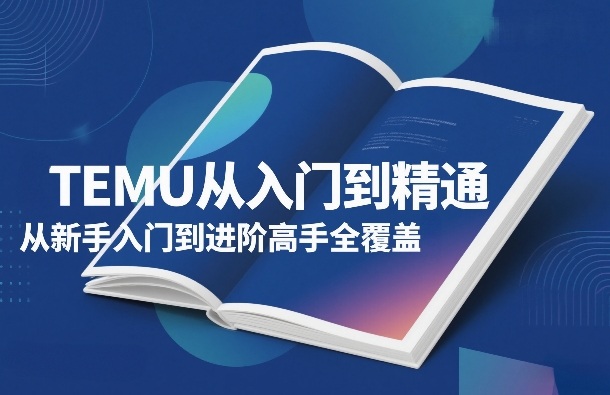 TEMU从入门到精通，从新手入门到进阶高手全覆盖-千寻创业网