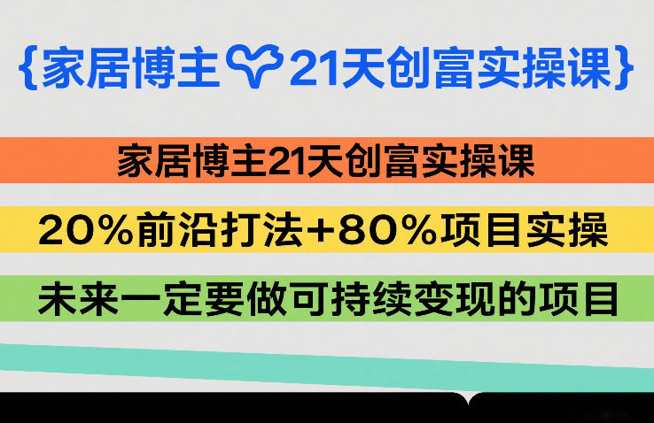家居博主21天创富实操课，20%前沿打法+80%项目实操，未来一定要做可持续变现的项目-千寻创业网